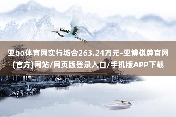 亚bo体育网实行场合263.24万元-亚博棋牌官网(官方)网站/网页版登录入口/手机版APP下载