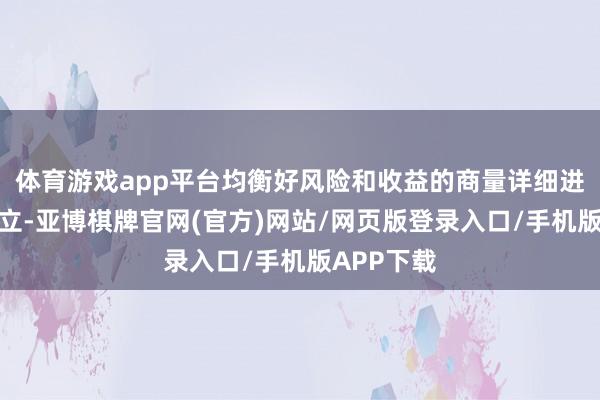 体育游戏app平台均衡好风险和收益的商量详细进行资产设立-亚博棋牌官网(官方)网站/网页版登录入口/手机版APP下载