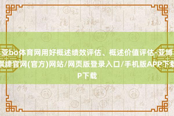 亚bo体育网用好概述绩效评估、概述价值评估-亚博棋牌官网(官方)网站/网页版登录入口/手机版APP下载