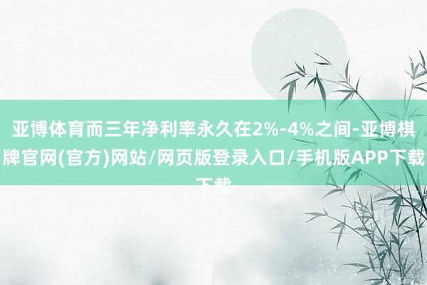 亚博体育而三年净利率永久在2%-4%之间-亚博棋牌官网(官方)网站/网页版登录入口/手机版APP下载