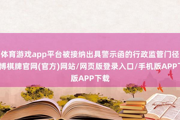 体育游戏app平台被接纳出具警示函的行政监管门径-亚博棋牌官网(官方)网站/网页版登录入口/手机版APP下载