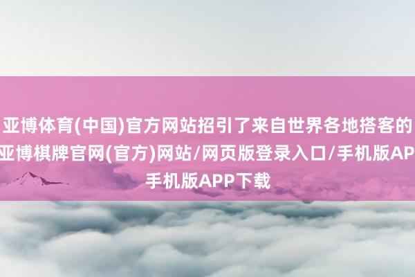 亚博体育(中国)官方网站招引了来自世界各地搭客的存身-亚博棋牌官网(官方)网站/网页版登录入口/手机版APP下载