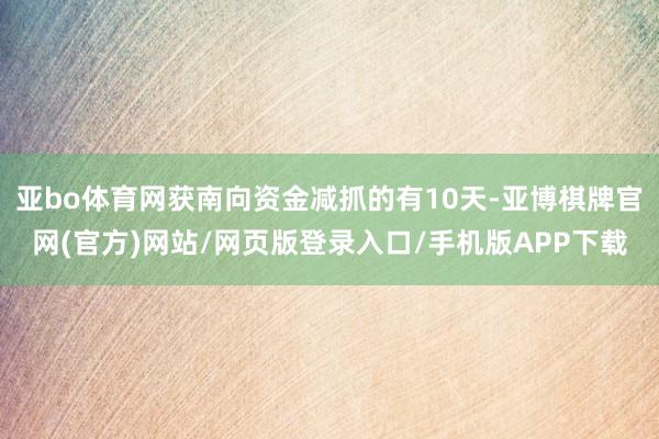 亚bo体育网获南向资金减抓的有10天-亚博棋牌官网(官方)网站/网页版登录入口/手机版APP下载