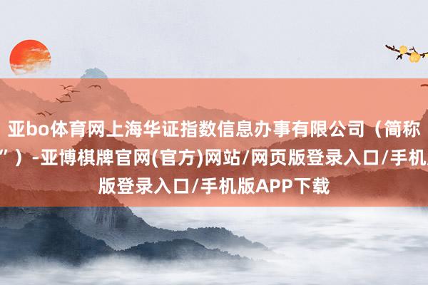 亚bo体育网上海华证指数信息办事有限公司（简称“华证指数”）-亚博棋牌官网(官方)网站/网页版登录入口/手机版APP下载