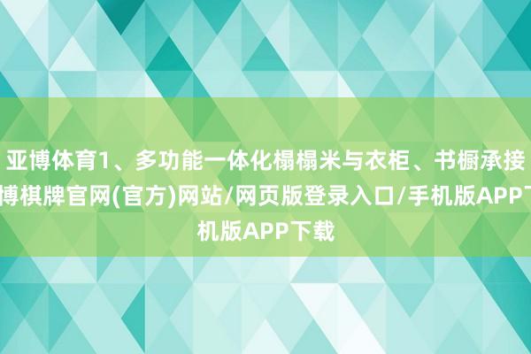 亚博体育1、多功能一体化榻榻米与衣柜、书橱承接-亚博棋牌官网(官方)网站/网页版登录入口/手机版APP下载