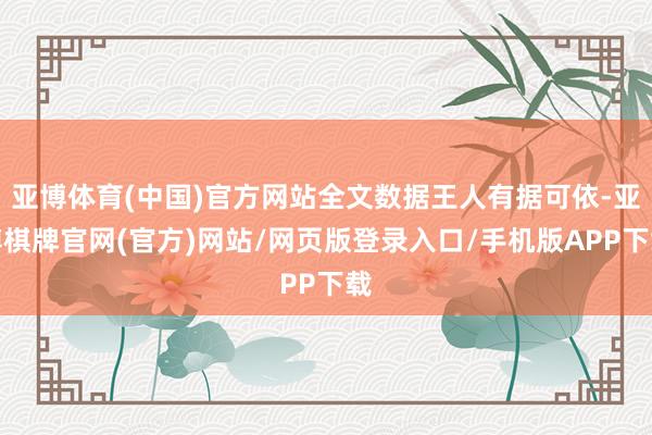 亚博体育(中国)官方网站全文数据王人有据可依-亚博棋牌官网(官方)网站/网页版登录入口/手机版APP下载
