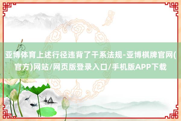 亚博体育上述行径违背了干系法规-亚博棋牌官网(官方)网站/网页版登录入口/手机版APP下载