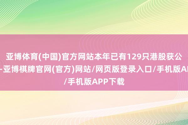 亚博体育(中国)官方网站本年已有129只港股获公司回购-亚博棋牌官网(官方)网站/网页版登录入口/手机版APP下载