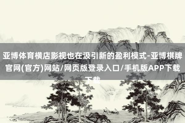亚博体育横店影视也在汲引新的盈利模式-亚博棋牌官网(官方)网站/网页版登录入口/手机版APP下载