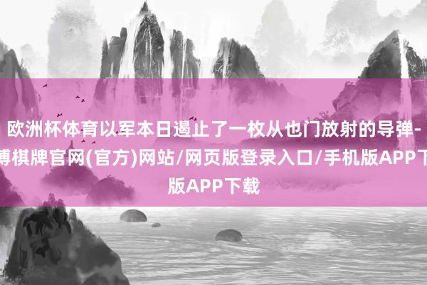 欧洲杯体育以军本日遏止了一枚从也门放射的导弹-亚博棋牌官网(官方)网站/网页版登录入口/手机版APP下载