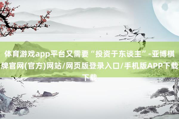 体育游戏app平台又需要“投资于东谈主”-亚博棋牌官网(官方)网站/网页版登录入口/手机版APP下载