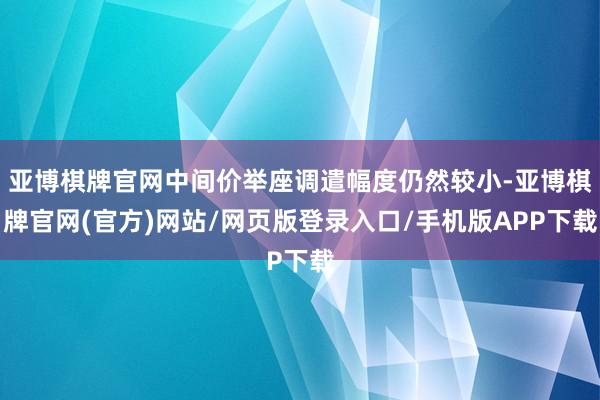 亚博棋牌官网中间价举座调遣幅度仍然较小-亚博棋牌官网(官方)网站/网页版登录入口/手机版APP下载