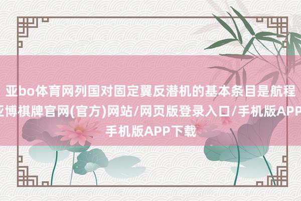 亚bo体育网列国对固定翼反潜机的基本条目是航程远-亚博棋牌官网(官方)网站/网页版登录入口/手机版APP下载