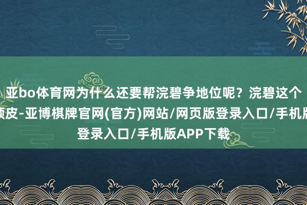 亚bo体育网为什么还要帮浣碧争地位呢？浣碧这个政策可谓顽皮-亚博棋牌官网(官方)网站/网页版登录入口/手机版APP下载