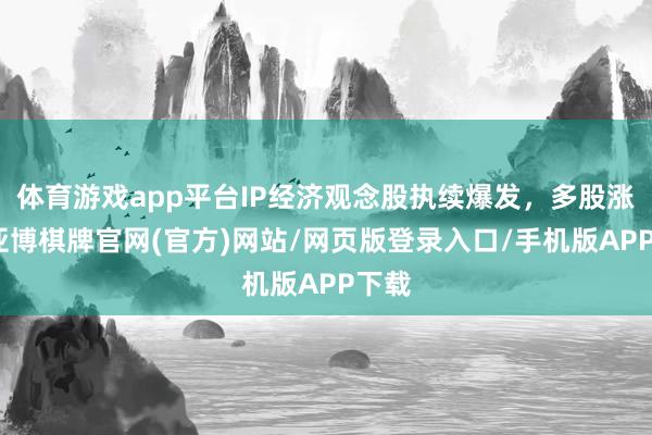体育游戏app平台IP经济观念股执续爆发，多股涨停-亚博棋牌官网(官方)网站/网页版登录入口/手机版APP下载