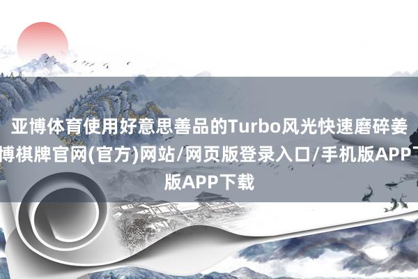 亚博体育使用好意思善品的Turbo风光快速磨碎姜-亚博棋牌官网(官方)网站/网页版登录入口/手机版APP下载