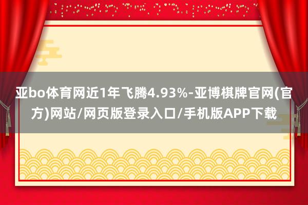 亚bo体育网近1年飞腾4.93%-亚博棋牌官网(官方)网站/网页版登录入口/手机版APP下载