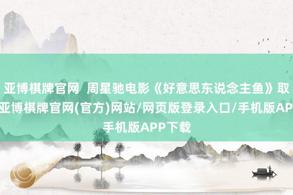 亚博棋牌官网  周星驰电影《好意思东说念主鱼》取景地-亚博棋牌官网(官方)网站/网页版登录入口/手机版APP下载