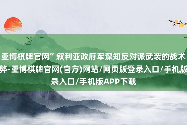 亚博棋牌官网”叙利亚政府军深知反对派武装的战术特质和流弊-亚博棋牌官网(官方)网站/网页版登录入口/手机版APP下载