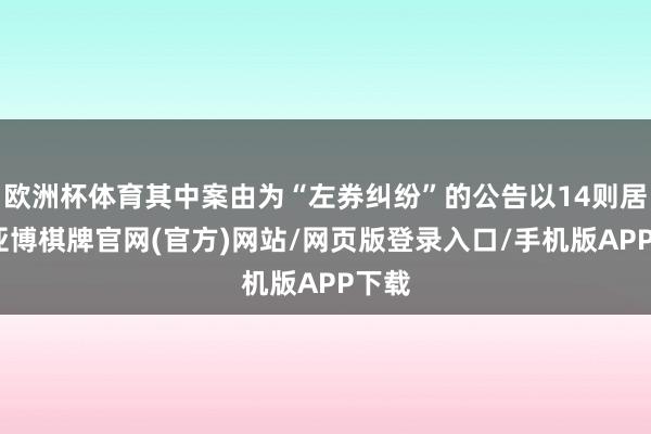 欧洲杯体育其中案由为“左券纠纷”的公告以14则居首-亚博棋牌官网(官方)网站/网页版登录入口/手机版APP下载