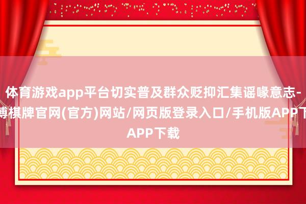 体育游戏app平台切实普及群众贬抑汇集谣喙意志-亚博棋牌官网(官方)网站/网页版登录入口/手机版APP下载