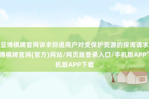 亚博棋牌官网讲求抑遏用户对受保护资源的探询请求-亚博棋牌官网(官方)网站/网页版登录入口/手机版APP下载