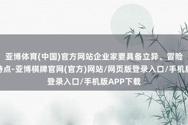 亚博体育(中国)官方网站企业家要具备立异、冒险与敬业的特点-亚博棋牌官网(官方)网站/网页版登录入口/手机版APP下载