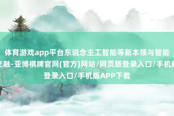 体育游戏app平台东说念主工智能等新本领与智能汽车加快交融-亚博棋牌官网(官方)网站/网页版登录入口/手机版APP下载