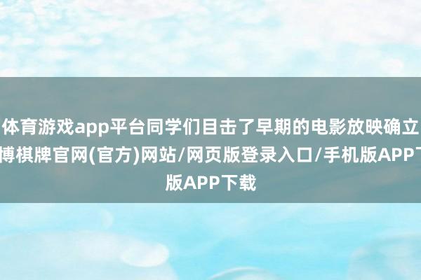 体育游戏app平台同学们目击了早期的电影放映确立-亚博棋牌官网(官方)网站/网页版登录入口/手机版APP下载