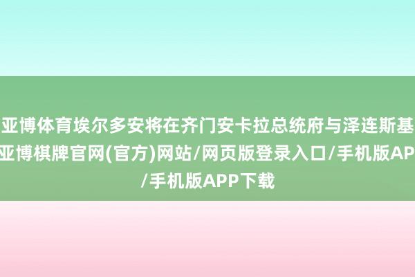 亚博体育埃尔多安将在齐门安卡拉总统府与泽连斯基会面-亚博棋牌官网(官方)网站/网页版登录入口/手机版APP下载