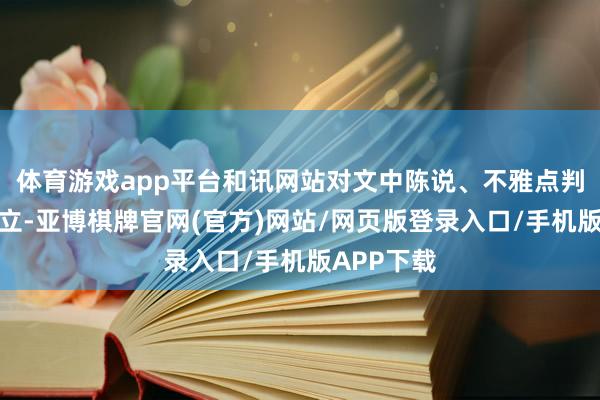体育游戏app平台和讯网站对文中陈说、不雅点判断保握中立-亚博棋牌官网(官方)网站/网页版登录入口/手机版APP下载