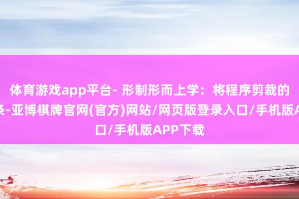 体育游戏app平台- 形制形而上学：将程序剪裁的利落线条-亚博棋牌官网(官方)网站/网页版登录入口/手机版APP下载