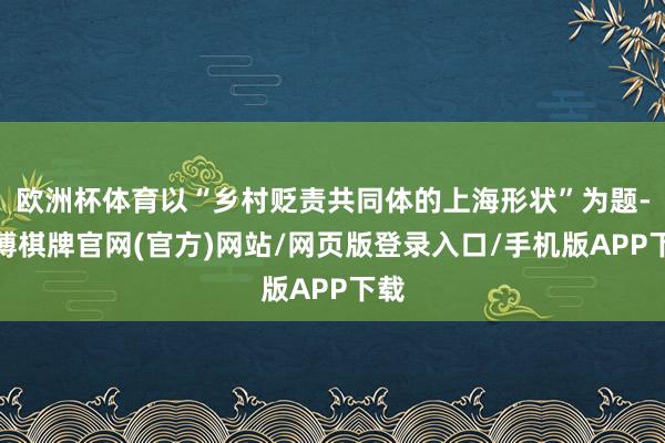 欧洲杯体育以“乡村贬责共同体的上海形状”为题-亚博棋牌官网(官方)网站/网页版登录入口/手机版APP下载