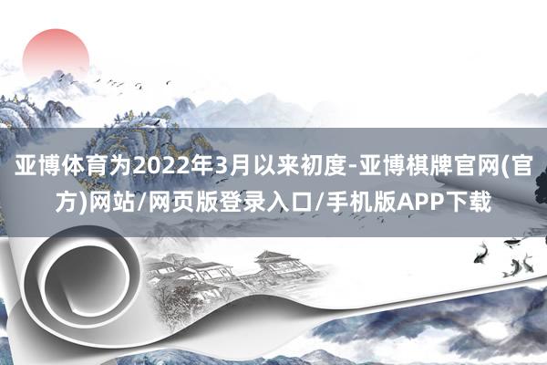 亚博体育为2022年3月以来初度-亚博棋牌官网(官方)网站/网页版登录入口/手机版APP下载