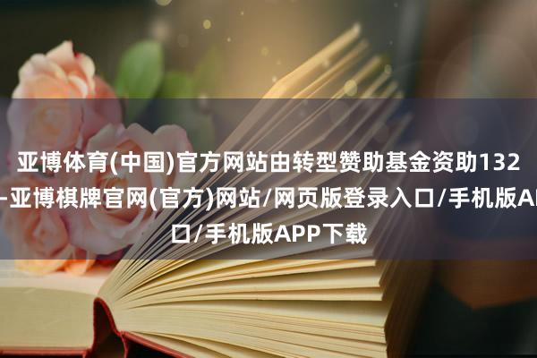 亚博体育(中国)官方网站由转型赞助基金资助1326万UA-亚博棋牌官网(官方)网站/网页版登录入口/手机版APP下载