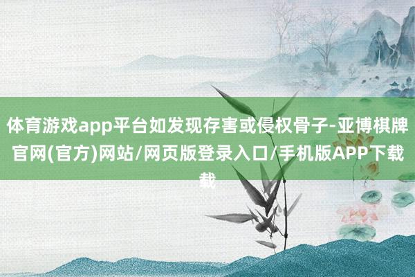 体育游戏app平台如发现存害或侵权骨子-亚博棋牌官网(官方)网站/网页版登录入口/手机版APP下载