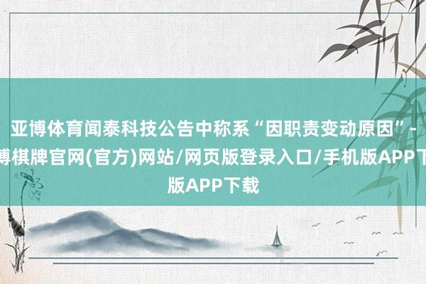 亚博体育闻泰科技公告中称系“因职责变动原因”-亚博棋牌官网(官方)网站/网页版登录入口/手机版APP下载