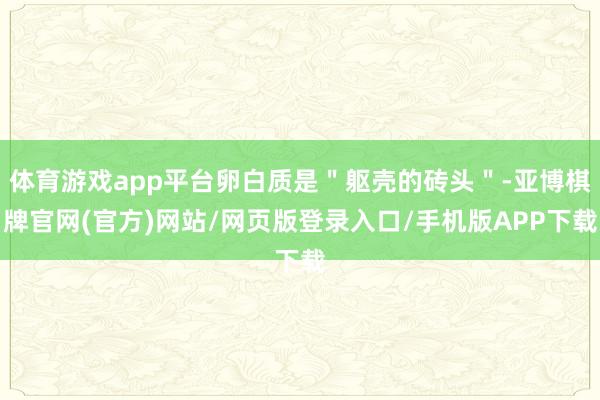体育游戏app平台卵白质是＂躯壳的砖头＂-亚博棋牌官网(官方)网站/网页版登录入口/手机版APP下载