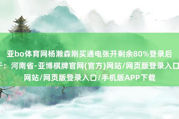 亚bo体育网杨瀚森刚买通电张开剩余80%登录后可稽查全文发布于：河南省-亚博棋牌官网(官方)网站/网页版登录入口/手机版APP下载