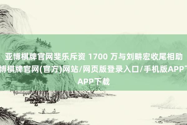 亚博棋牌官网斐乐斥资 1700 万与刘畊宏收尾相助-亚博棋牌官网(官方)网站/网页版登录入口/手机版APP下载