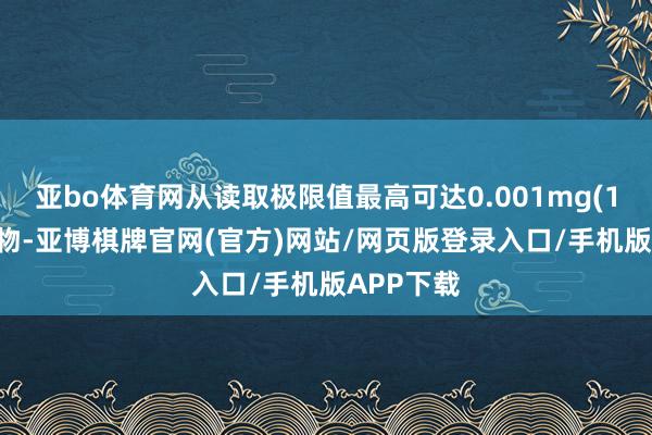 亚bo体育网从读取极限值最高可达0.001mg(1μg)的产物-亚博棋牌官网(官方)网站/网页版登录入口/手机版APP下载