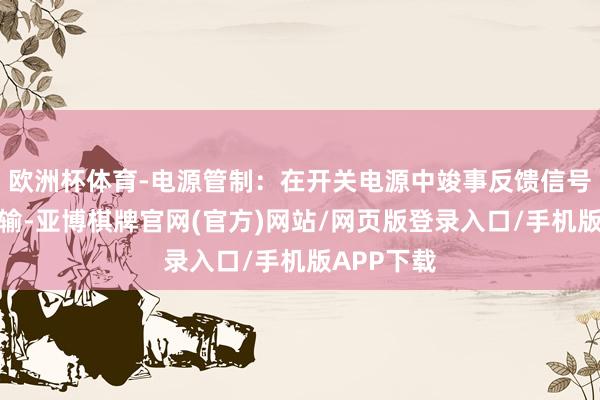 欧洲杯体育-电源管制：在开关电源中竣事反馈信号的按捺传输-亚博棋牌官网(官方)网站/网页版登录入口/手机版APP下载