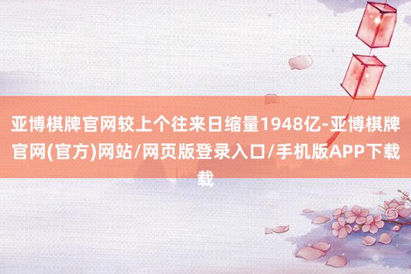 亚博棋牌官网较上个往来日缩量1948亿-亚博棋牌官网(官方)网站/网页版登录入口/手机版APP下载