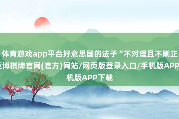 体育游戏app平台好意思国的法子“不对理且不刚正”-亚博棋牌官网(官方)网站/网页版登录入口/手机版APP下载