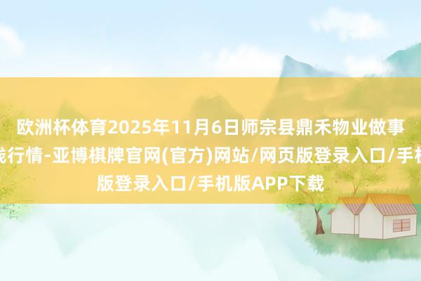欧洲杯体育2025年11月6日师宗县鼎禾物业做事有限公司价钱行情-亚博棋牌官网(官方)网站/网页版登录入口/手机版APP下载