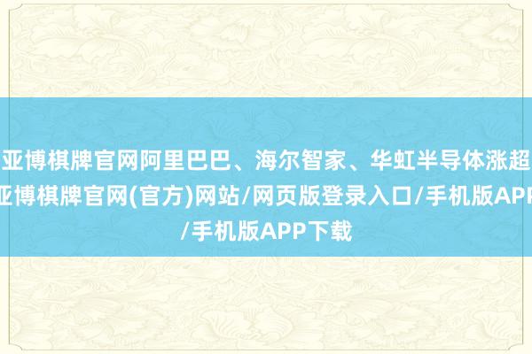 亚博棋牌官网阿里巴巴、海尔智家、华虹半导体涨超2%-亚博棋牌官网(官方)网站/网页版登录入口/手机版APP下载