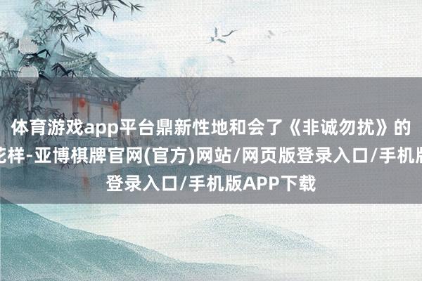 体育游戏app平台鼎新性地和会了《非诚勿扰》的经典互动花样-亚博棋牌官网(官方)网站/网页版登录入口/手机版APP下载