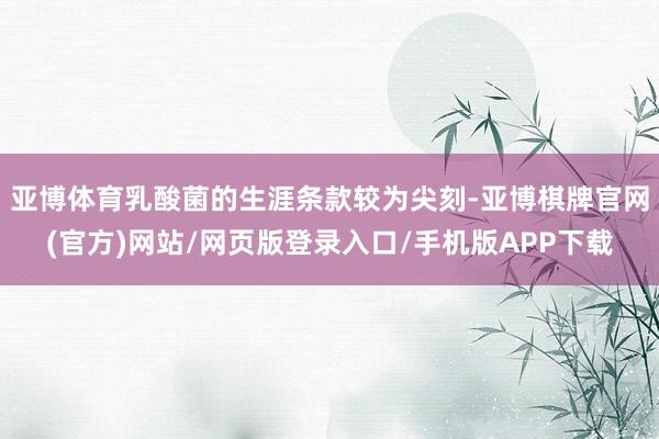 亚博体育乳酸菌的生涯条款较为尖刻-亚博棋牌官网(官方)网站/网页版登录入口/手机版APP下载