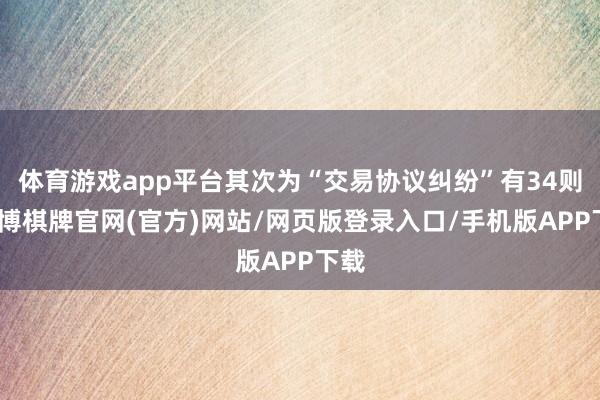 体育游戏app平台其次为“交易协议纠纷”有34则-亚博棋牌官网(官方)网站/网页版登录入口/手机版APP下载