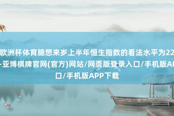 欧洲杯体育臆想来岁上半年恒生指数的看法水平为22500点-亚博棋牌官网(官方)网站/网页版登录入口/手机版APP下载